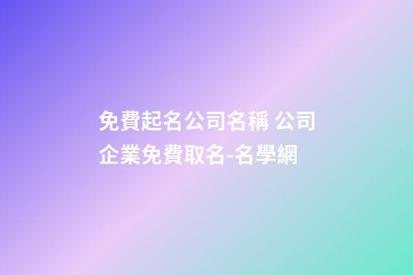 免費起名公司名稱 公司企業免費取名-名學網-第1張-公司起名-玄機派